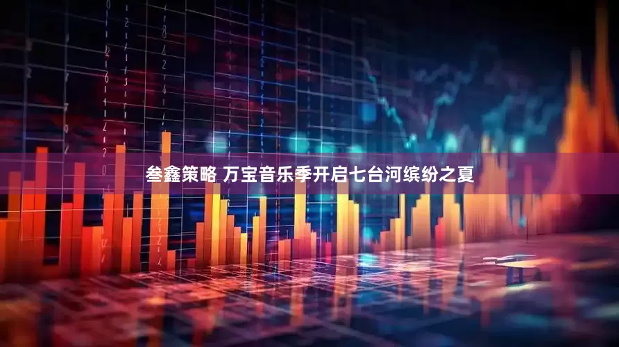 叁鑫策略 万宝音乐季开启七台河缤纷之夏