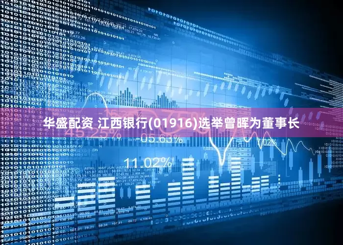 华盛配资 江西银行(01916)选举曾晖为董事长
