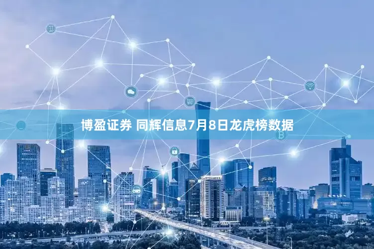 博盈证券 同辉信息7月8日龙虎榜数据