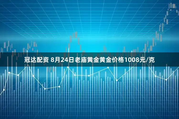 冠达配资 8月24日老庙黄金黄金价格1008元/克