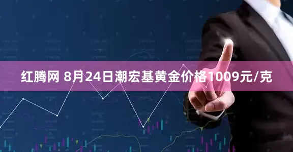 红腾网 8月24日潮宏基黄金价格1009元/克