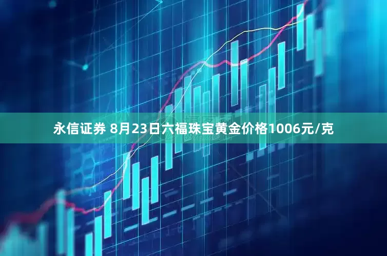 永信证券 8月23日六福珠宝黄金价格1006元/克