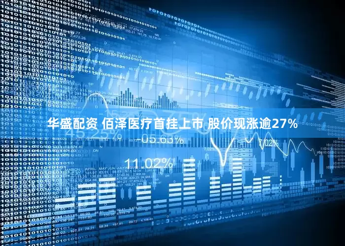 华盛配资 佰泽医疗首挂上市 股价现涨逾27%